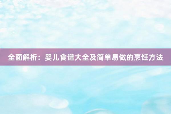 全面解析：婴儿食谱大全及简单易做的烹饪方法