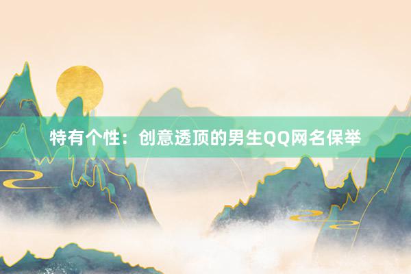 特有个性：创意透顶的男生QQ网名保举